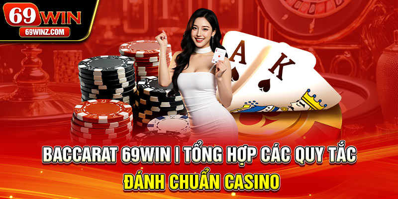 Baccarat 69win | Tổng Hợp Các Quy Tắc Đánh Chuẩn Casino
