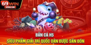 Bắn Cá H5 | Siêu Phẩm Giải Trí Quốc Dân Được Săn Đón
