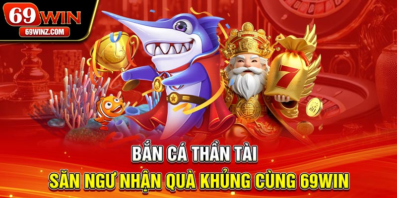 Bắn Cá Thần Tài | Săn Ngư Nhận Quà Khủng Cùng 69win