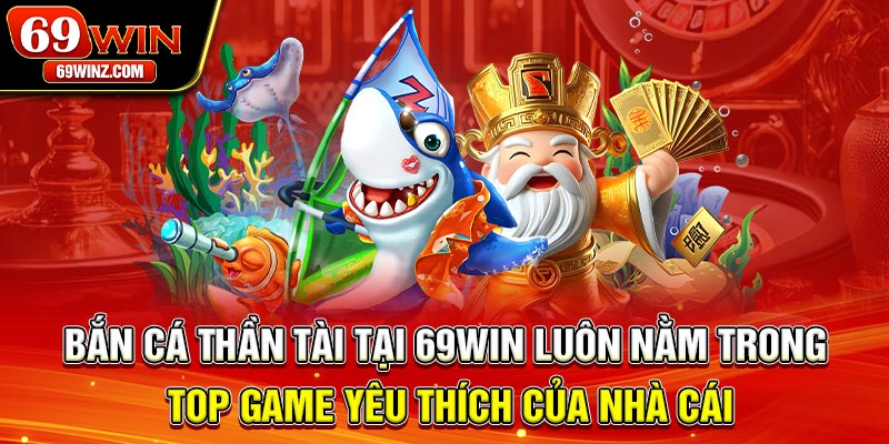 Bắn cá Thần Tài tại 69win luôn nằm trong top game yêu thích của nhà cái