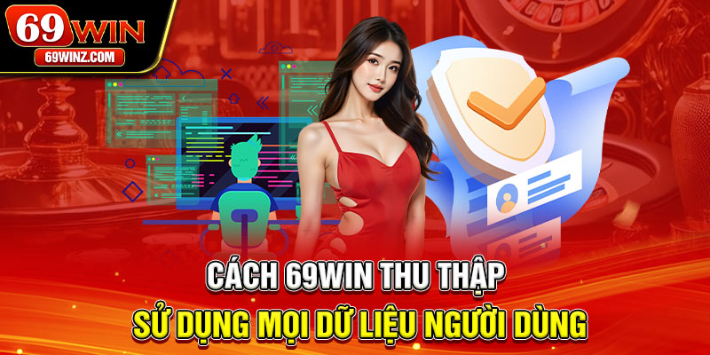 Cách 69win thu thập, sử dụng mọi dữ liệu người dùng