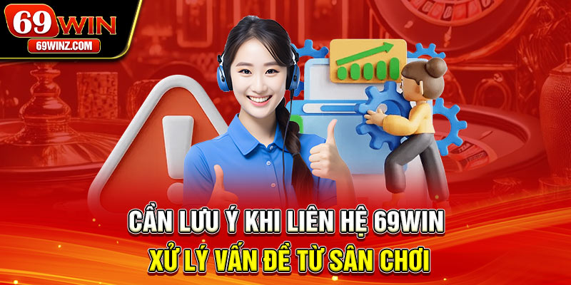 Cần lưu ý khi liên hệ 69win xử lý vấn đề từ sân chơi