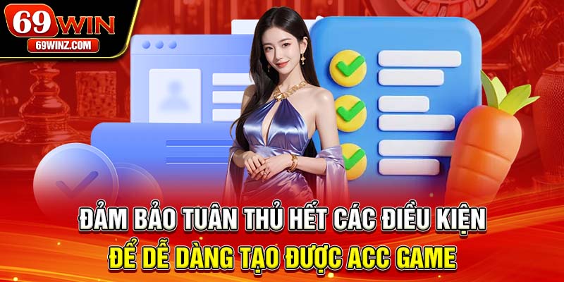 Đảm bảo tuân thủ hết các điều kiện để dễ dàng tạo được acc game