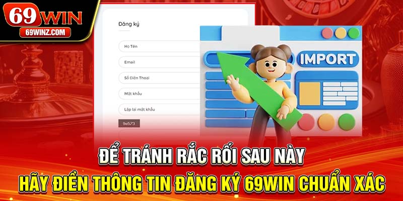 Để tránh rắc rối sau này, hãy điền thông tin đăng ký 69win chuẩn xác