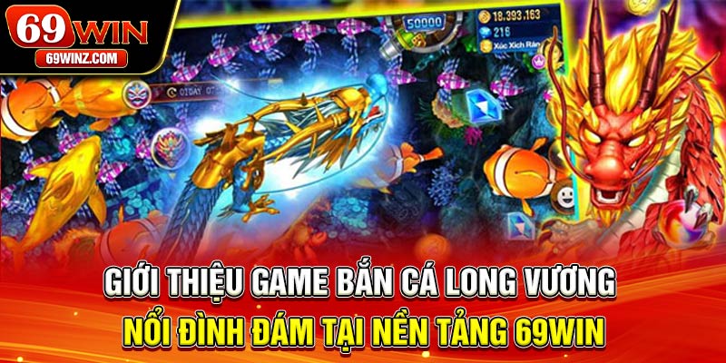 Giới thiệu game bắn cá Long Vương nổi đình đám tại nền tảng 69win