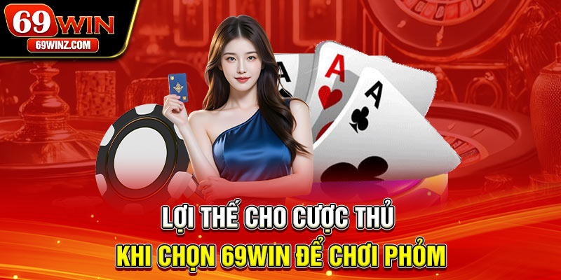 Lợi thế cho cược thủ khi chọn 69win để chơi Phỏm