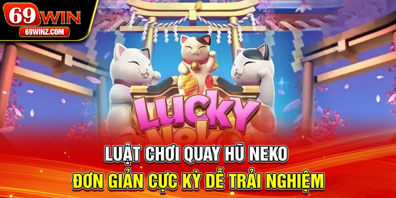 Luật chơi quay hũ Neko đơn giản cực kỳ dễ trải nghiệm