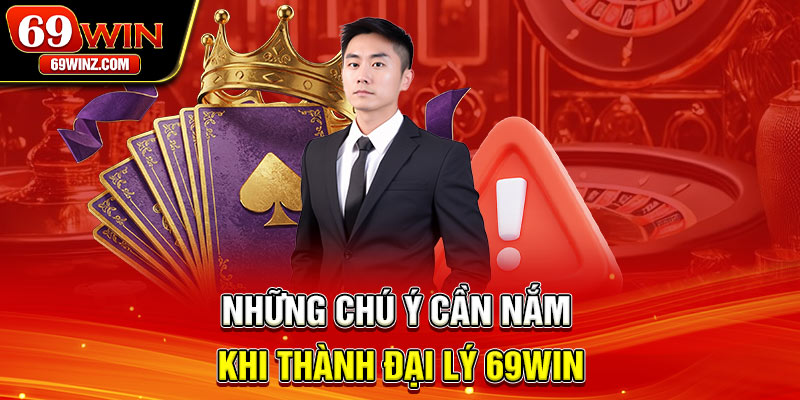 Những chú ý cần nắm khi thành đại lý 69win