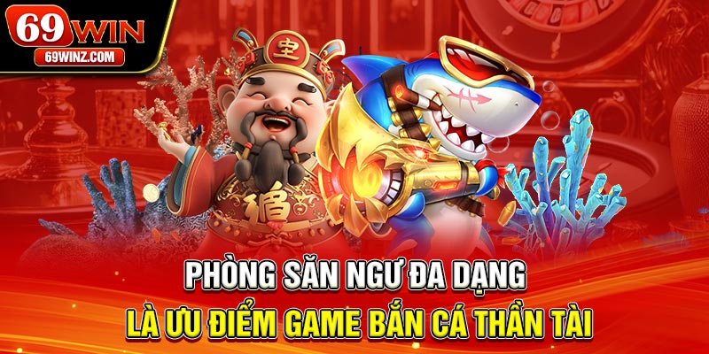 Phòng săn ngư đa dạng là ưu điểm game bắn cá Thần Tài
