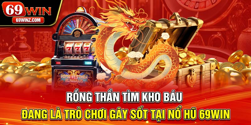 Rồng thần tìm kho báu đang là trò chơi gây sốt tại nổ hũ 69win
