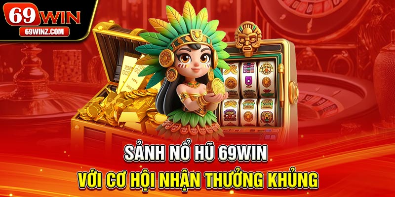 Sảnh nổ hũ 69win với cơ hội nhận thưởng khủng