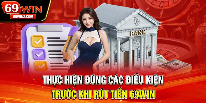 Thực hiện đúng các điều kiện trước khi rút tiền 69win