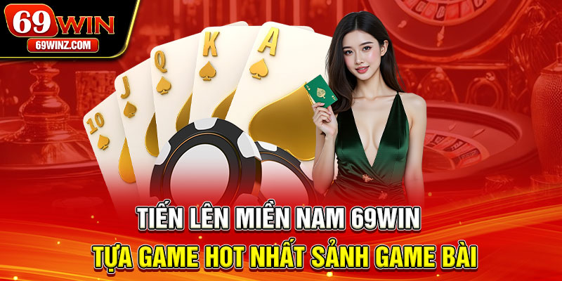 Tiến lên miền Nam 69win - Tựa game HOT nhất sảnh game bài