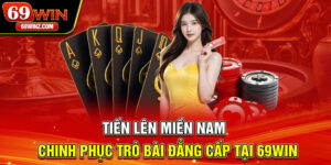 Tiến Lên Miền Nam | Chinh Phục Trò Bài Đẳng Cấp Tại 69win