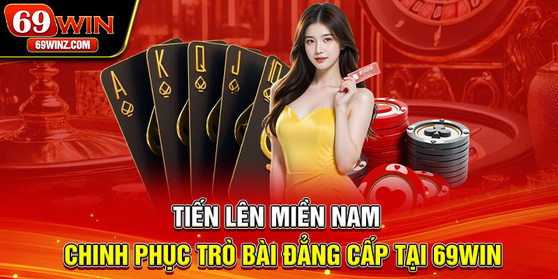 Tiến Lên Miền Nam | Chinh Phục Trò Bài Đẳng Cấp Tại 69win