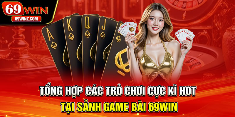 Tổng hợp các trò chơi cực kì hot tại sảnh game bài 69win